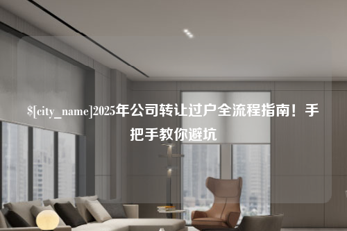 大连2025年公司转让过户全流程指南！手把手教你避坑